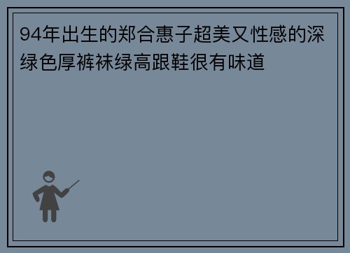 94年出生的郑合惠子超美又性感的深绿色厚裤袜绿高跟鞋很有味道